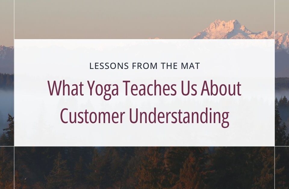 What yoga teaches us about customer understanding blog